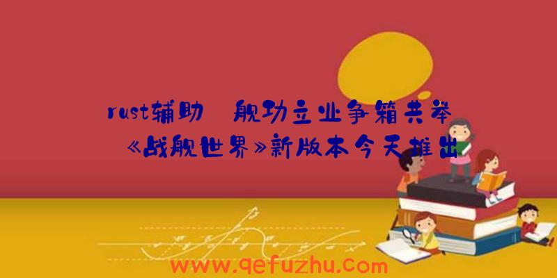 rust辅助:舰功立业争箱共举
